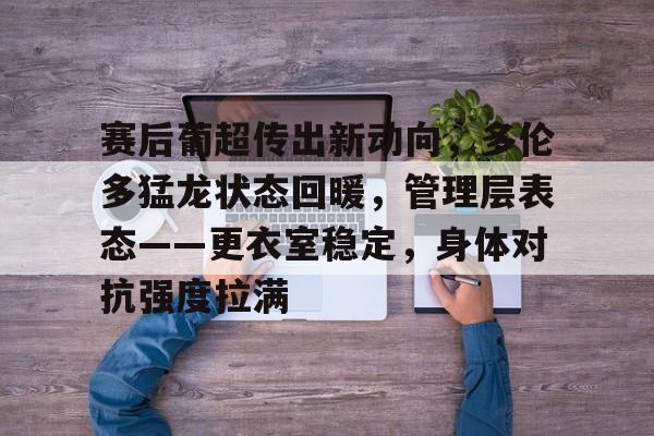 关于赛后葡超传出新动向，多伦多猛龙状态回暖，管理层表态——更衣室稳定，身体对抗强度拉满的信息-英雄联盟