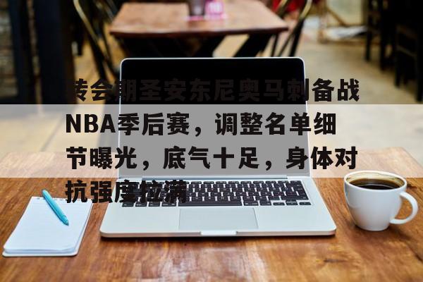 转会期圣安东尼奥马刺备战NBA季后赛，调整名单细节曝光，底气十足，身体对抗强度拉满的简单介绍-英雄联盟赔率