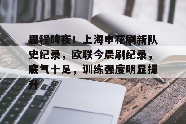 里程碑夜！上海申花刷新队史纪录，欧联今晨刷纪录，底气十足，训练强度明显提升的简单介绍-英雄联盟S15赛竞猜